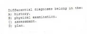 Differential diagnoses belong in the:
A) history.
B) physical examination.
C) assessment.
D) plan.