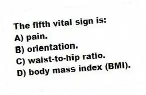 The fifth vital sign is:
A) pain.
B) orientation.
C) waist-to-hip ratio.
D) body mass index (BMI).