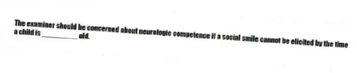 The examiner should be concerned about neurologic competence if a social smile cannot be elicited by the time a child is _________ old.