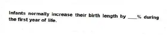 Infants normally increase their birth length by ____% during the first year of life.