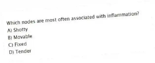 Which nodes are most often associated with inflammation?
A) Shotty
B) Movable
C) Fixed
D) Tender