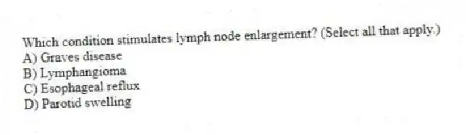 Which condition stimulates lymph node enlargement? (Select all that apply.)
A) Graves disease
B) Lymphangioma
C) Esophageal reflux
D) Parotid swelling
