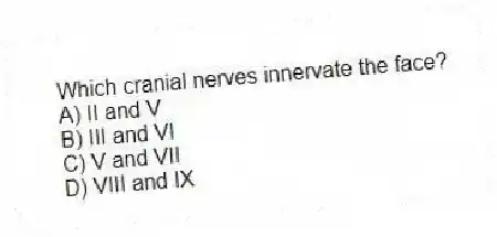Which cranial nerves innervate the face?
A) II and V
B) III and VI
C) V and VII
D) VIII and IX