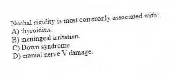 Nuchal rigidity is most commonly associated with:
A) thyroiditis.
B) meningeal irritation.
C) Down syndrome.
D) cranial nerve V damage.