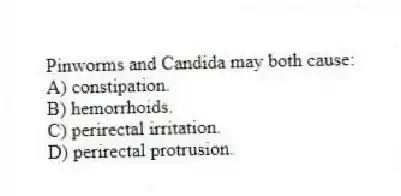 Pinworms and Candida may both cause:
A) constipation.
B) hemorrhoids.
C) perirectal irritation.
D) perirectal protrusion.