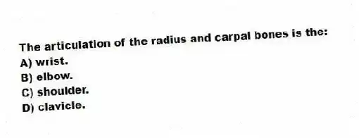 The articulation of the radius and carpal bones is the:
A) wrist.
B) elbow.
C) shoulder.
D) clavicle.