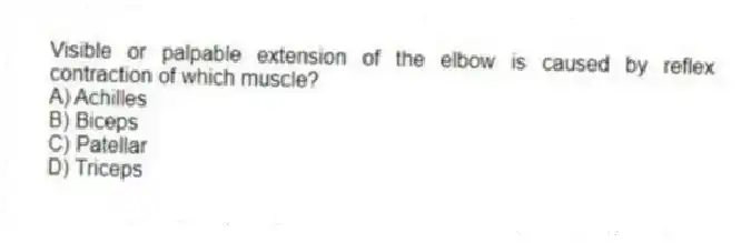 Visible or palpable extension of the elbow is caused by reflex contraction of which muscle?
A) Achilles
B) Biceps
C) Patellar
D) Triceps