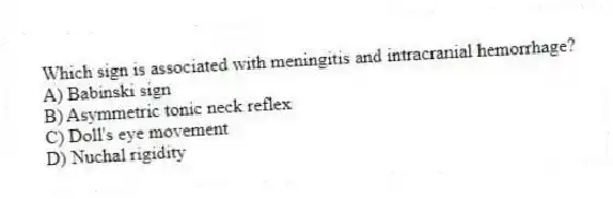 Which sign is associated with meningitis and intracranial hemorrhage?
A) Babinski sign
B) Asymmetric tonic neck reflex
C) Doll's eye movement
D) Nuchal rigidity
