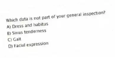 Which data is not part of your general inspection?
A) Dress and habitus
B) Sinus tenderness
C) Gait
D) Facial expression