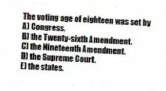 The voting age of eighteen was set by
A) Congress.
B) the Twenty-sixth Amendment.
C) the Nineteenth Amendment.
D) the Supreme Court.
E) the states.