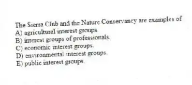 The Sierra Club and the Nature Conservancy are examples of
A) agricultural interest groups.
B) interest groups of professionals.
C) economic interest groups.
D) environmental interest groups.
E) public interest groups.