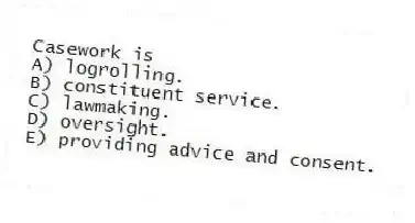 Casework is
A) logrolling.
B) constituent service.
C) lawmaking.
D) oversight.
E) providing advice and consent.