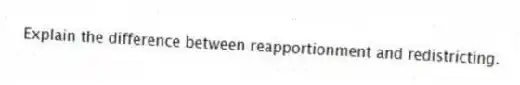 Explain the difference between reapportionment and redistricting.