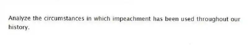 Analyze the circumstances in which impeachment has been used throughout our history.