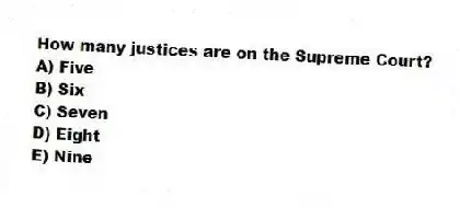 How many justices are on the Supreme Court?
A) Five
B) Six
C) Seven
D) Eight
E) Nine
