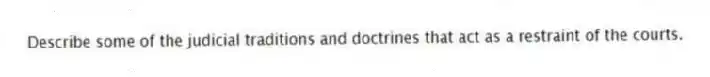 Describe some of the judicial traditions and doctrines that act as a restraint of the courts.