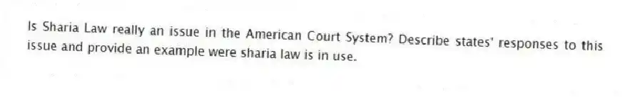 Is Sharia Law really an issue in the American Court System? Describe states' responses to this issue and provide an example were sharia law is in use.
