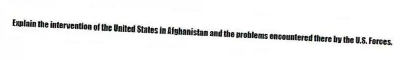 Explain the intervention of the United States in Afghanistan and the problems encountered there by the U.S. Forces.