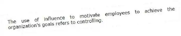 The use of influence to motivate employees to achieve the organization's goals refers to controlling.