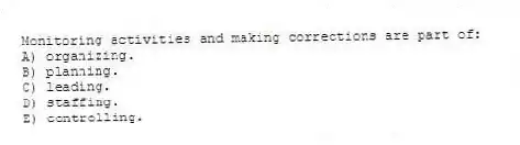 Monitoring activities and making corrections are part of:
A) organizing.
B) planning.
C) leading.
D) staffing.
E) controlling.