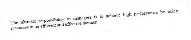 The ultimate responsibility of managers is to achieve high performance by using resources in an efficient and effective manner.