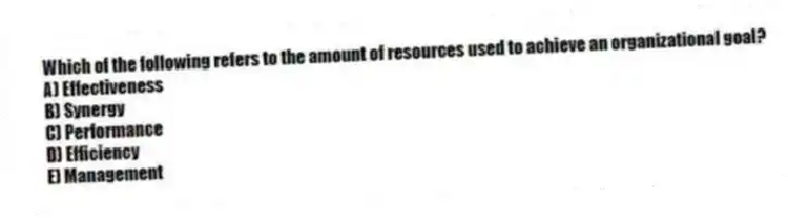 Which of the following refers to the amount of resources used to achieve an organizational goal?
A) Effectiveness
B) Synergy
C) Performance
D) Efficiency
E) Management