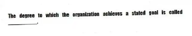 The degree to which the organization achieves a stated goal is called __________.