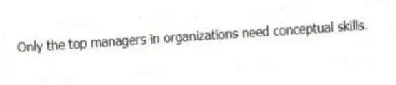 Only the top managers in organizations need conceptual skills.