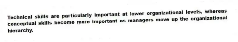Technical skills are particularly important at lower organizational levels, whereas conceptual skills become more important as managers move up the organizational hierarchy.