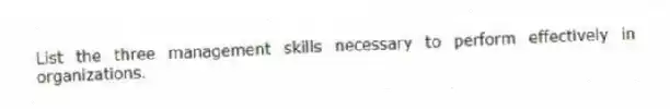 List the three management skills necessary to perform effectively in organizations.
