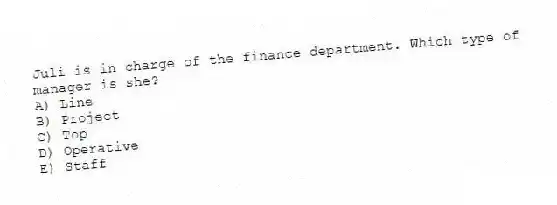Juli is in charge of the finance department. Which type of manager is she?
A) Line
B) Project
C) Top
D) Operative
E) Staff