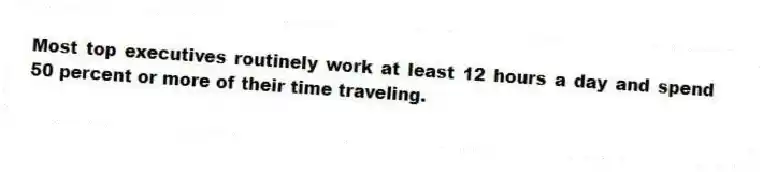 Most top executives routinely work at least 12 hours a day and spend 50 percent or more of their time traveling.