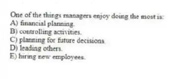 One of the things managers enjoy doing the most is:
A) financial planning.
B) controlling activities.
C) planning for future decisions.
D) leading others.
E) hiring new employees.