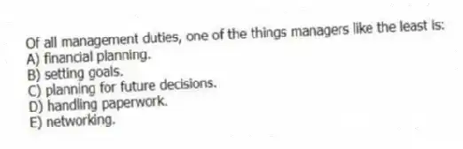 Of all management duties, one of the things managers like the least is:
A) financial planning.
B) setting goals.
C) planning for future decisions.
D) handling paperwork.
E) networking.