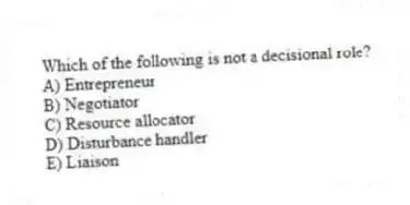Which of the following is not a decisional role?
A) Entrepreneur
B) Negotiator
C) Resource allocator
D) Disturbance handler
E) Liaison