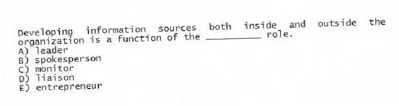 Developing information sources both inside and outside the organization is a function of the __________ role.
A) leader
B) spokesperson
C) monitor
D) liaison
E) entrepreneur