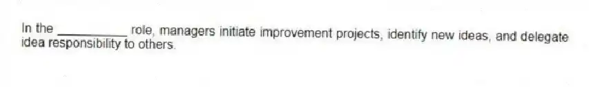In the __________ role, managers initiate improvement projects, identify new ideas, and delegate idea responsibility to others.