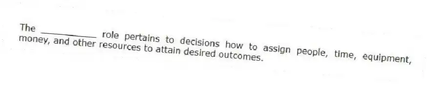 The __________ role pertains to decisions how to assign people, time, equipment, money, and other resources to attain desired outcomes.