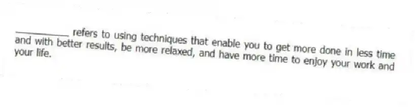 __________ refers to using techniques that enable you to get more done in less time and with better results, be more relaxed, and have more time to enjoy your work and your life.