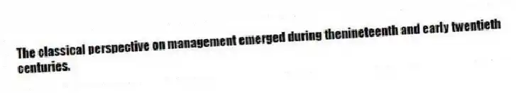 The classical perspective on management emerged during thenineteenth and early twentieth centuries.