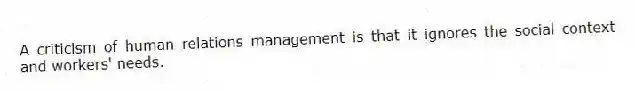 A criticism of human relations management is that it ignores the social context and workers' needs.