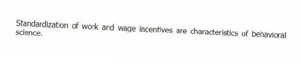 Standardization of work and wage incentives are characteristics of behavioral science.