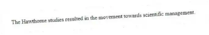 The Hawthorne studies resulted in the movement towards scientific management.