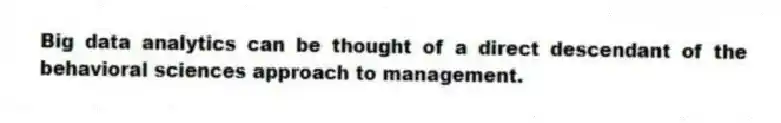 Big data analytics can be thought of a direct descendant of the behavioral sciences approach to management.