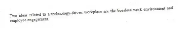 Two ideas related to a technology-driven workplace are the bossless work environment and employee engagement.