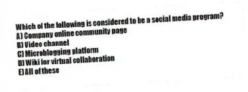 Which of the following is considered to be a social media program?
A) Company online community page
B) Video channel
C) Microblogging platform
D) Wiki for virtual collaboration
E) All of these