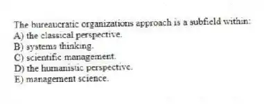 The bureaucratic organizations approach is a subfield within:
A) the classical perspective.
B) systems thinking.
C) scientific management.
D) the humanistic perspective.
E) management science.