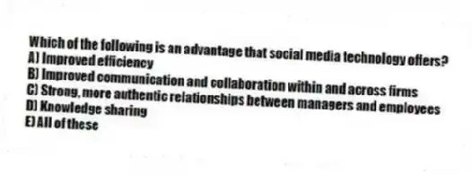 Which of the following is an advantage that social media technology offers?
A) Improved efficiency
B) Improved communication and collaboration within and across firms
C) Strong, more authentic relationships between managers and employees
D) Knowledge sharing
E) All of these