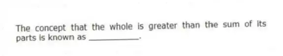The concept that the whole is greater than the sum of its parts is known as __________.