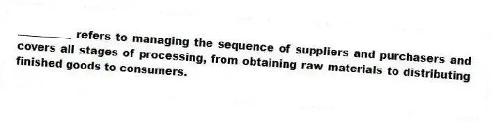 __________ refers to managing the sequence of suppliers and purchasers and covers all stages of processing, from obtaining raw materials to distributing finished goods to consumers.
